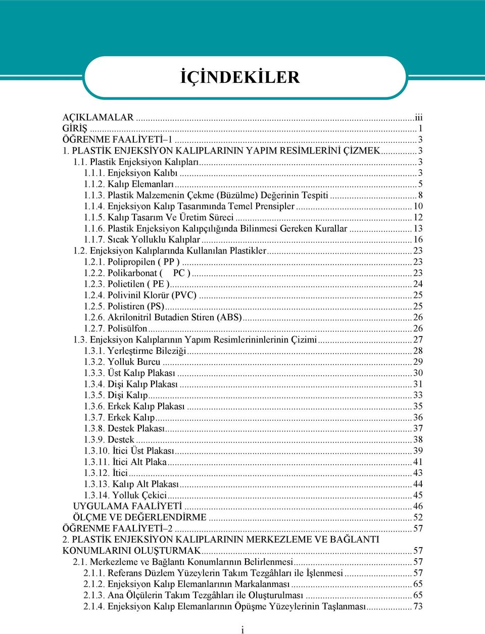 Plastik Enjeksiyon Kalıpçılığında Bilinmesi Gereken Kurallar...13 1.1.7. Sıcak Yolluklu Kalıplar...16 1.2. Enjeksiyon Kalıplarında Kullanılan Plastikler...23 1.2.1. Polipropilen ( PP )...23 1.2.2. Polikarbonat ( PC ).