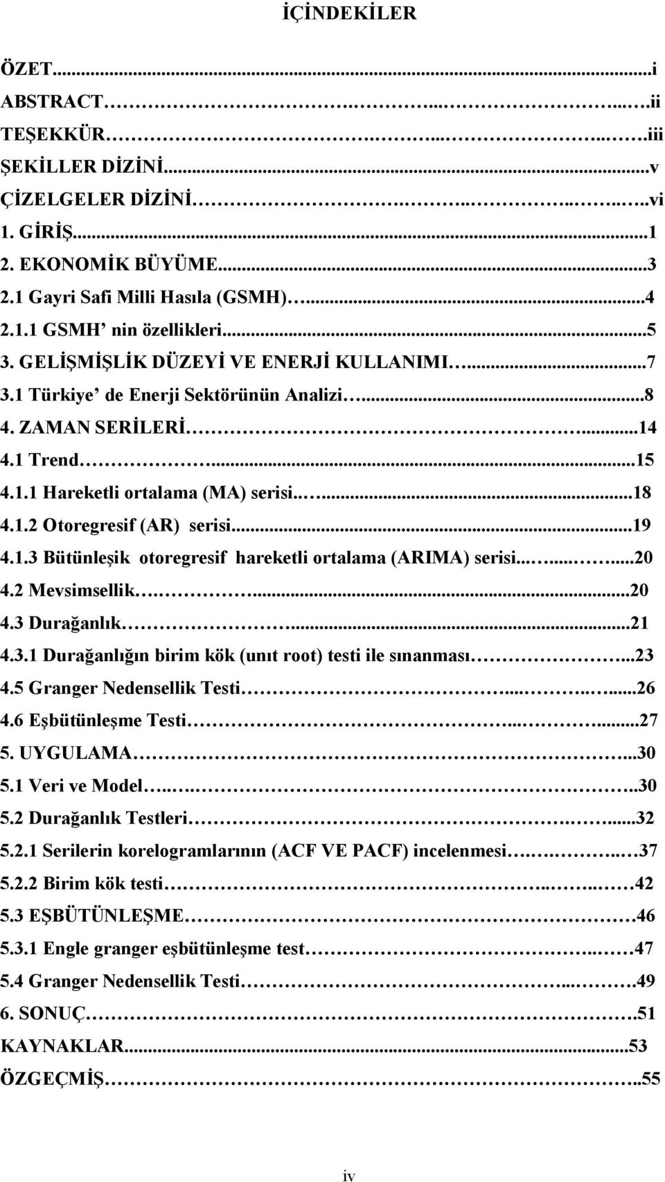 ..19 4.1.3 Bütünleşik otoregresif hareketli ortalama (ARIMA) serisi.........20 4.2 Mevsimsellik....20 4.3 Durağanlık...21 4.3.1 Durağanlığın birim kök (unıt root) testi ile sınanması...23 4.