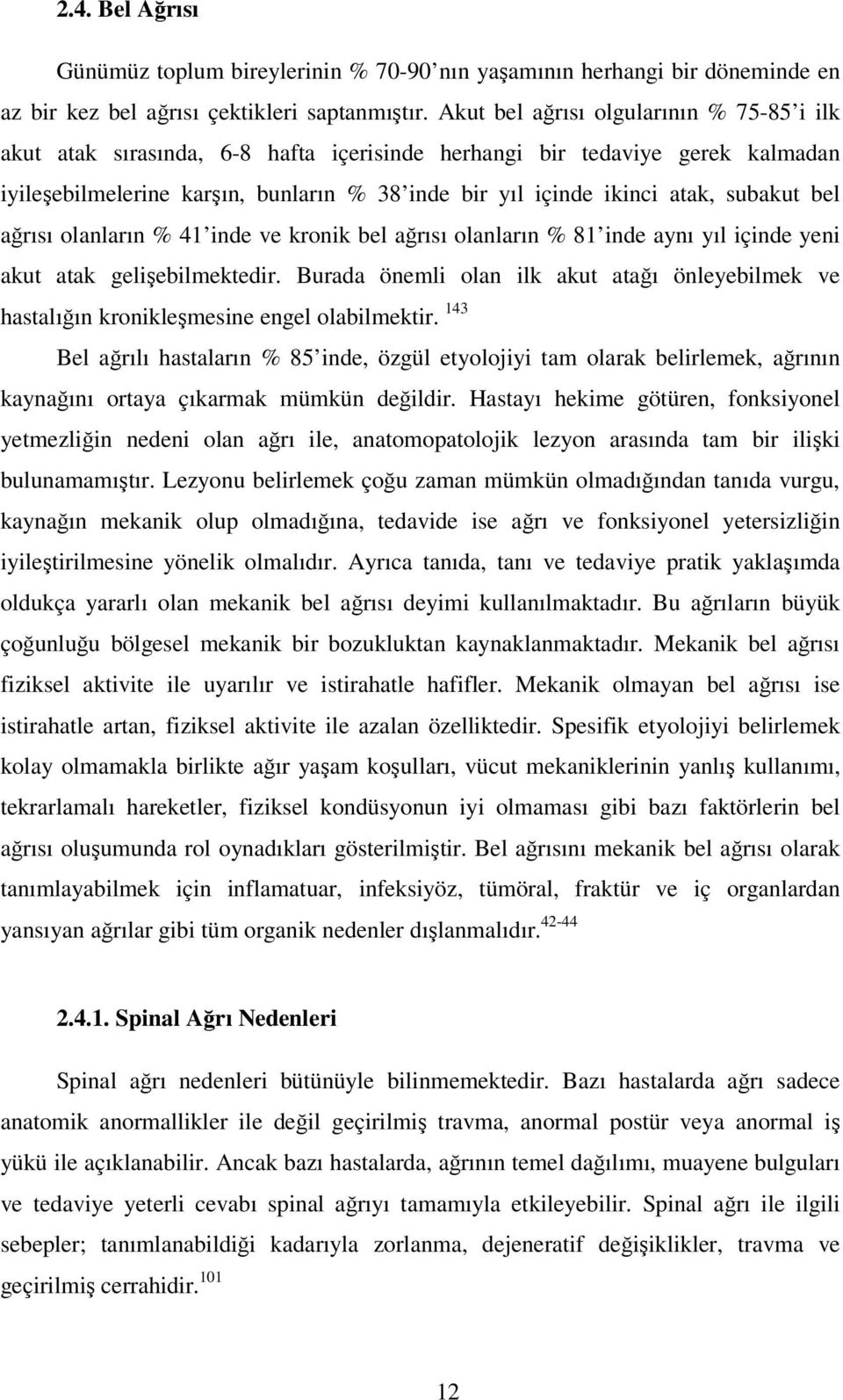 subakut bel ağrısı olanların % 41 inde ve kronik bel ağrısı olanların % 81 inde aynı yıl içinde yeni akut atak gelişebilmektedir.