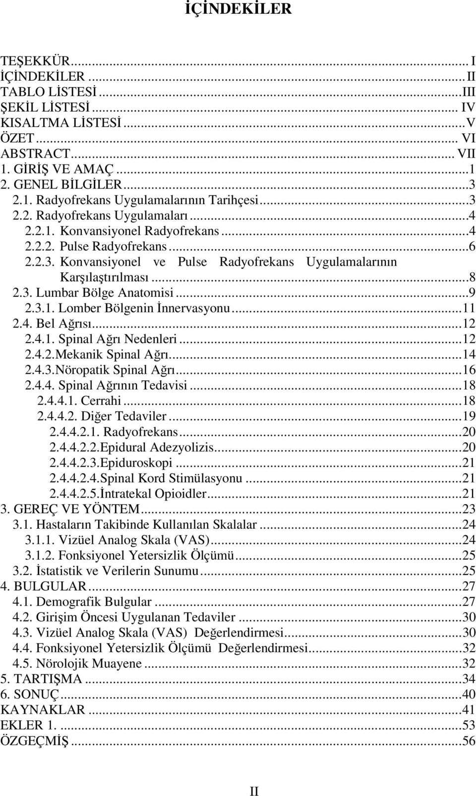 ..9 2.3.1. Lomber Bölgenin İnnervasyonu...11 2.4. Bel Ağrısı...12 2.4.1. Spinal Ağrı Nedenleri...12 2.4.2.Mekanik Spinal Ağrı...14 2.4.3.Nöropatik Spinal Ağrı...16 2.4.4. Spinal Ağrının Tedavisi...18 2.