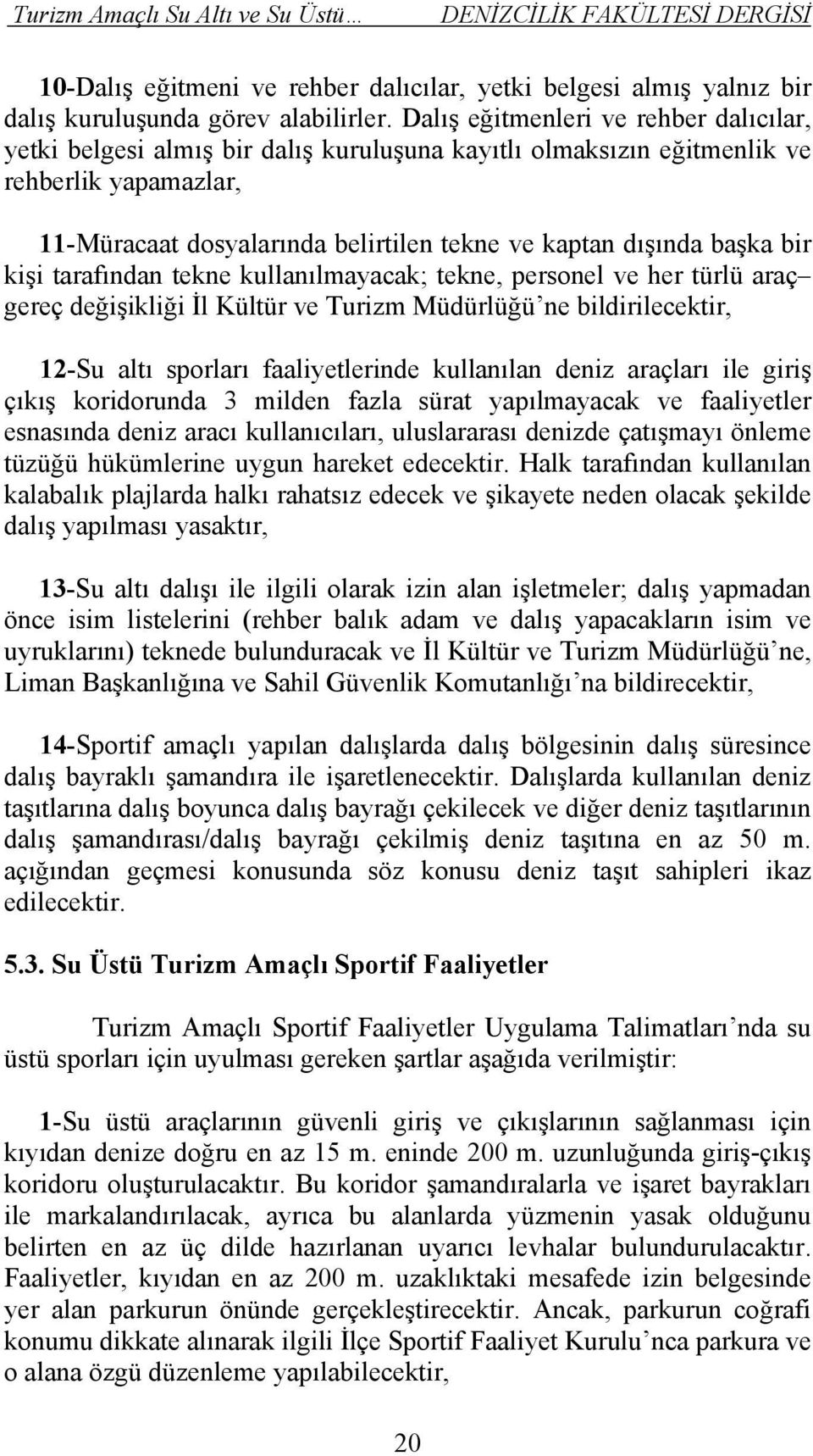 başka bir kişi tarafından tekne kullanılmayacak; tekne, personel ve her türlü araç gereç değişikliği İl Kültür ve Turizm Müdürlüğü ne bildirilecektir, 12-Su altı sporları faaliyetlerinde kullanılan