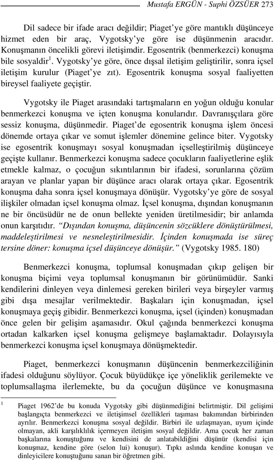 Egosentrik konuşma sosyal faaliyetten bireysel faaliyete geçiştir. Vygotsky ile Piaget arasındaki tartışmaların en yoğun olduğu konular benmerkezci konuşma ve içten konuşma konularıdır.