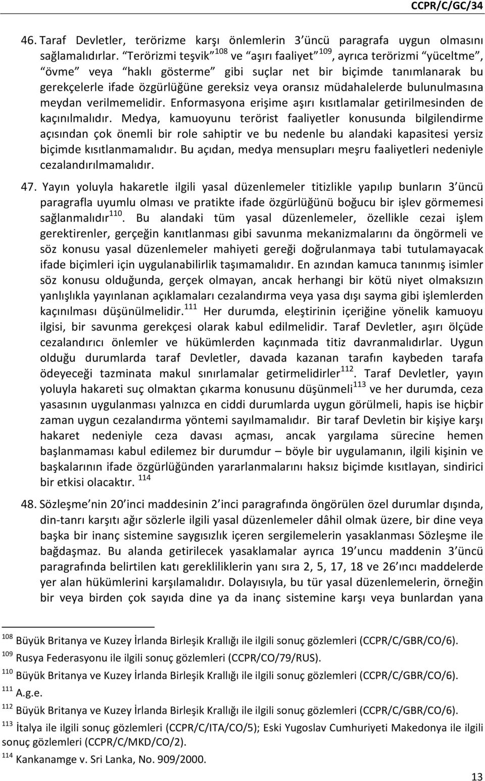 müdahalelerde bulunulmasına meydan verilmemelidir. Enformasyona erişime aşırı kısıtlamalar getirilmesinden de kaçınılmalıdır.