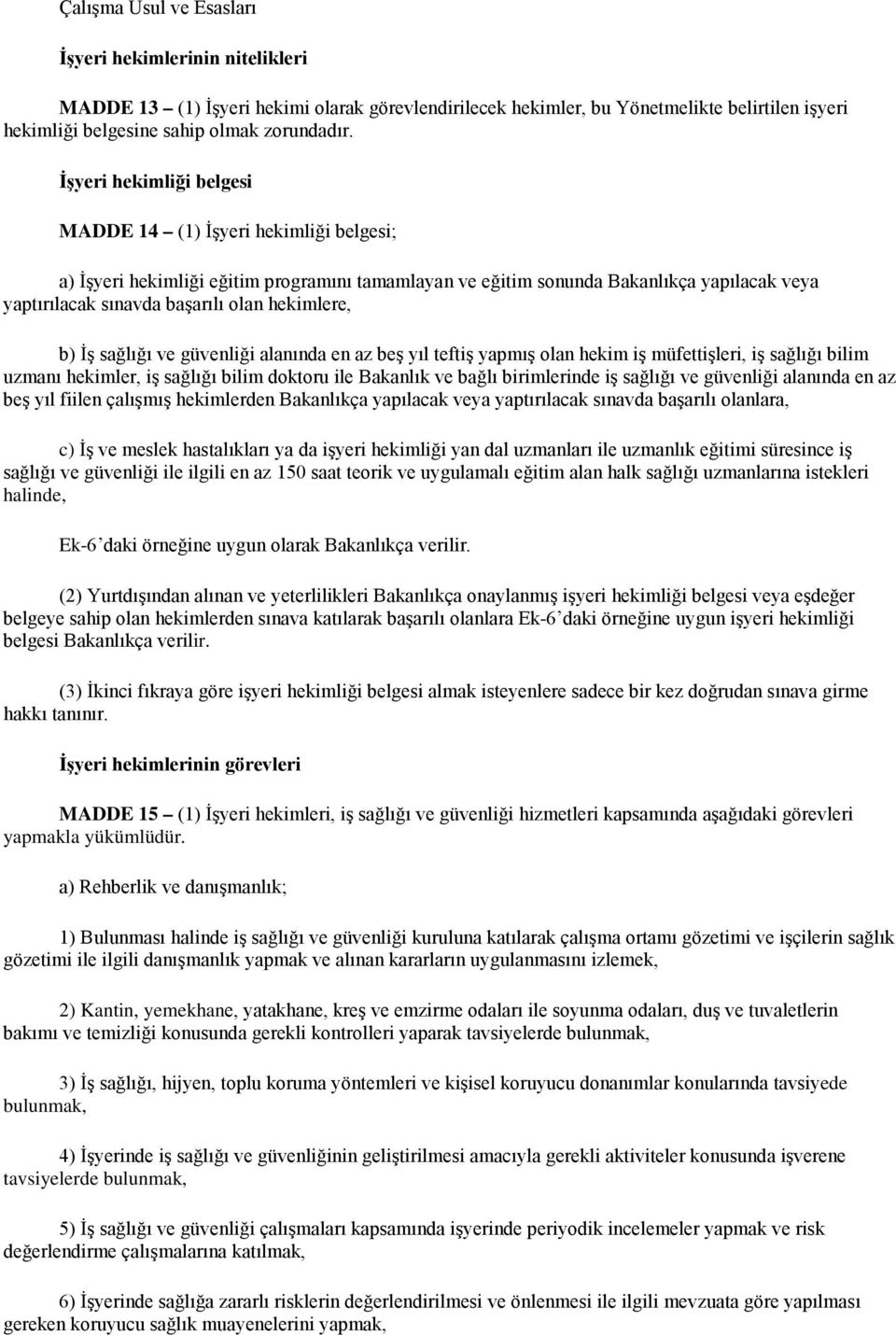 hekimlere, b) İş sağlığı ve güvenliği alanında en az beş yıl teftiş yapmış olan hekim iş müfettişleri, iş sağlığı bilim uzmanı hekimler, iş sağlığı bilim doktoru ile Bakanlık ve bağlı birimlerinde iş