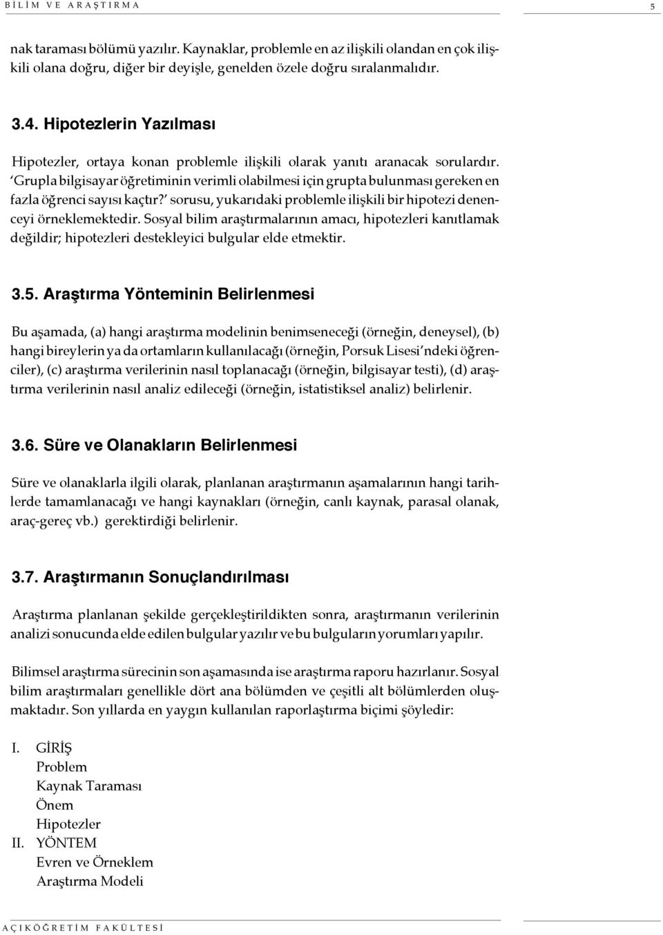 Grupla bilgisayar öğretiminin verimli olabilmesi için grupta bulunması gereken en fazla öğrenci sayısı kaçtır? sorusu, yukarıdaki problemle ilişkili bir hipotezi denenceyi örneklemektedir.