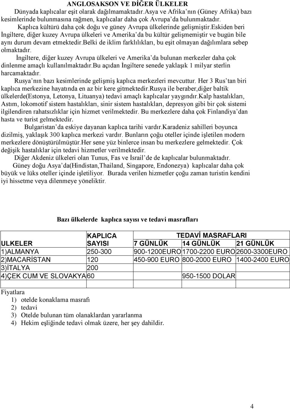 eskiden beri İngiltere, diğer kuzey Avrupa ülkeleri ve Amerika da bu kültür gelişmemiştir ve bugün bile aynı durum devam etmektedir.