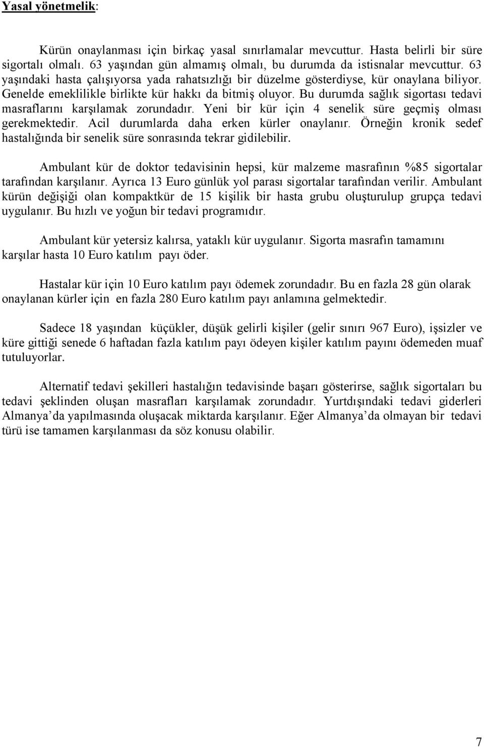 Bu durumda sağlık sigortası tedavi masraflarını karşılamak zorundadır. Yeni bir kür için 4 senelik süre geçmiş olması gerekmektedir. Acil durumlarda daha erken kürler onaylanır.