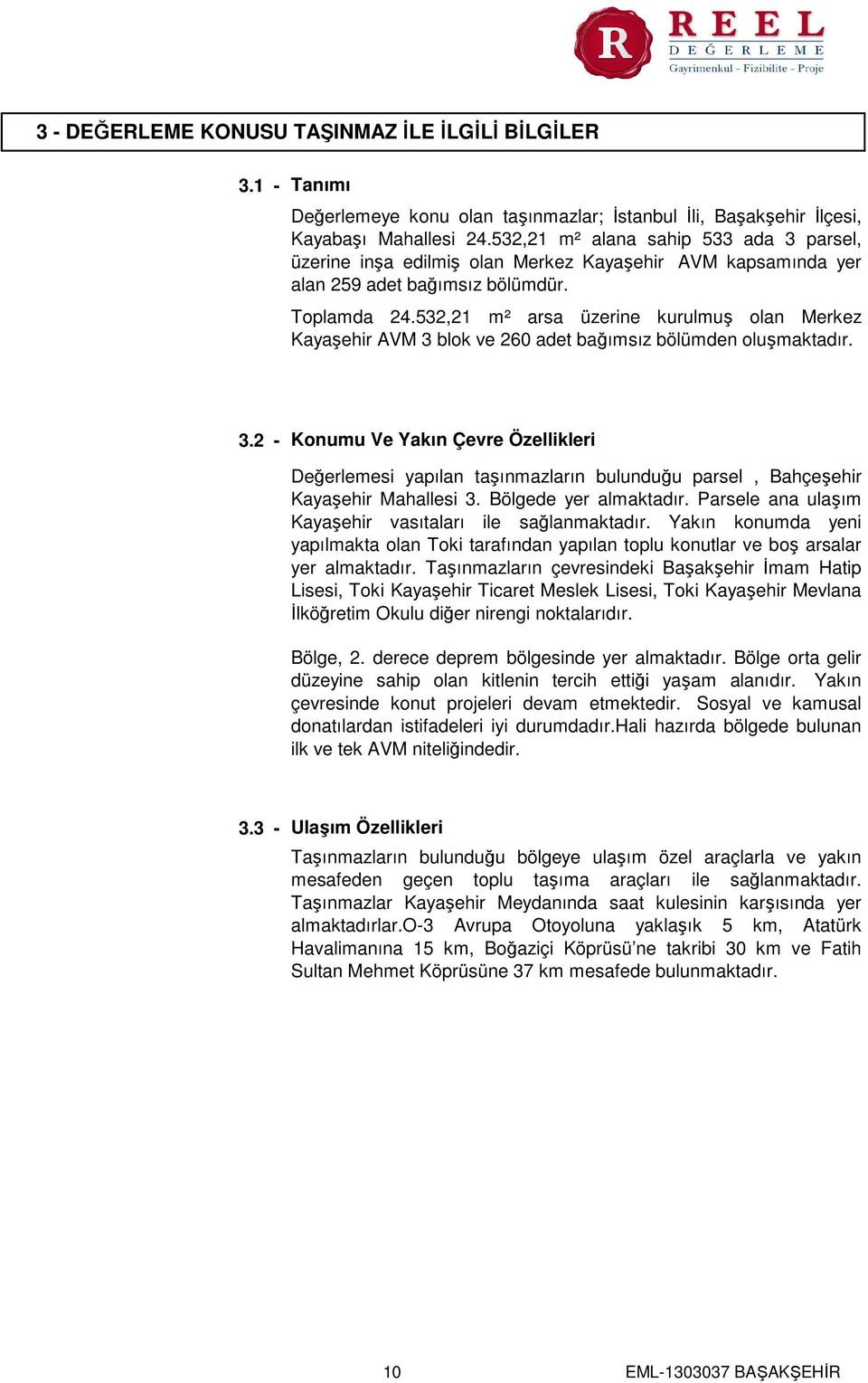 532,21 m² arsa üzerine kurulmuş olan Merkez Kayaşehir AVM 3 blok ve 260 adet bağımsız bölümden oluşmaktadır. 3.2 - Konumu Ve Yakın Çevre Özellikleri Değerlemesi yapılan taşınmazların bulunduğu parsel, Bahçeşehir Kayaşehir Mahallesi 3.