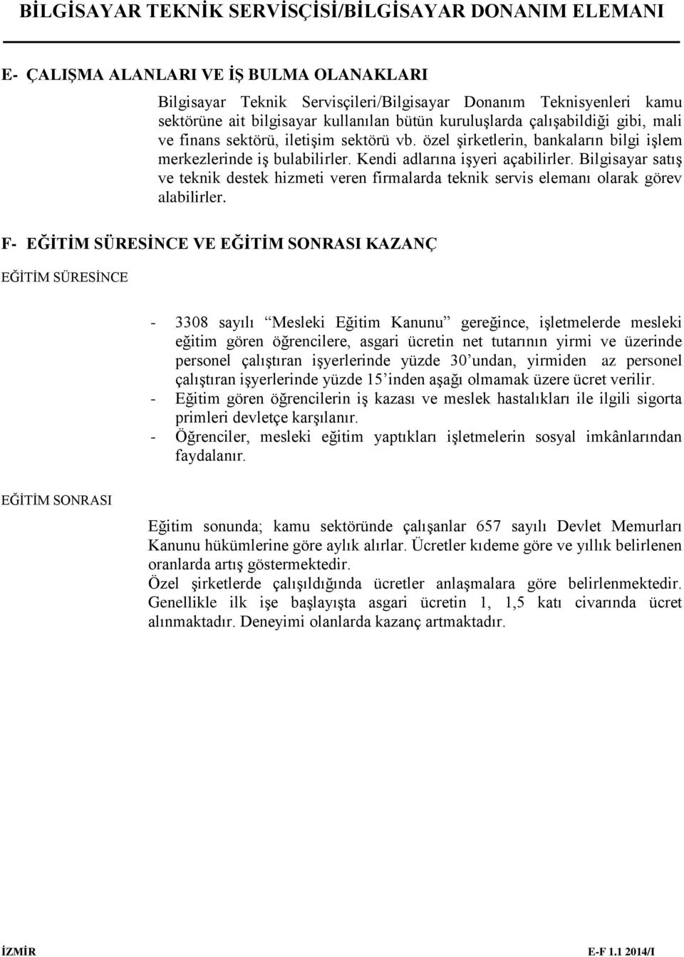 Bilgisayar satış ve teknik destek hizmeti veren firmalarda teknik servis elemanı olarak görev alabilirler.