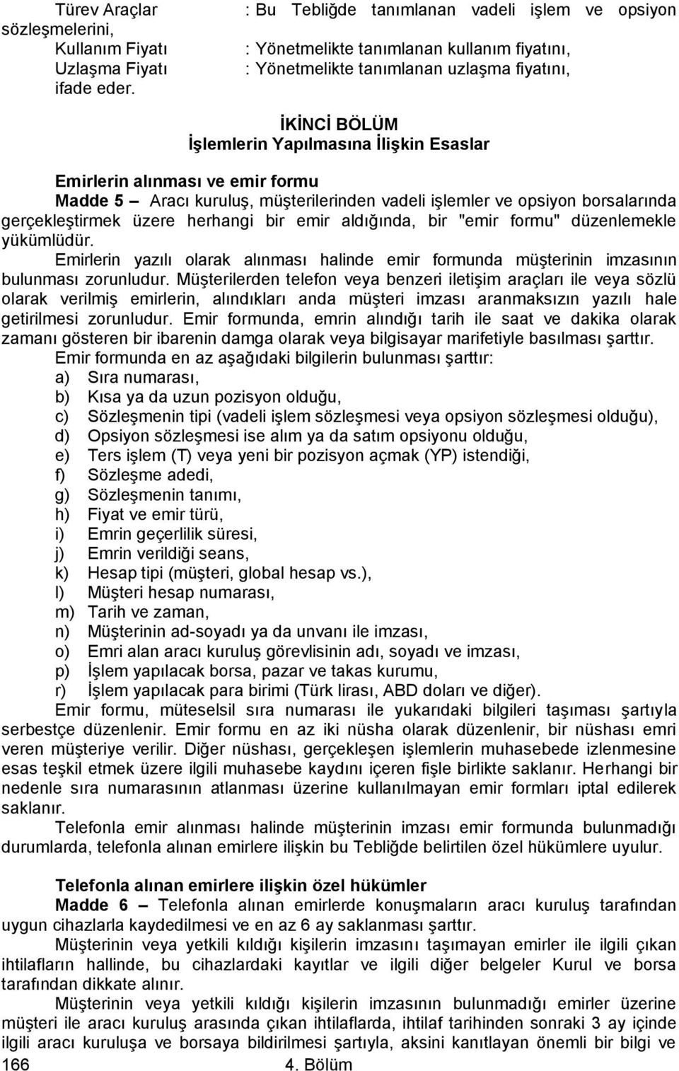 alınması ve emir formu Madde 5 Aracı kuruluş, müşterilerinden vadeli işlemler ve opsiyon borsalarında gerçekleştirmek üzere herhangi bir emir aldığında, bir "emir formu" düzenlemekle yükümlüdür.