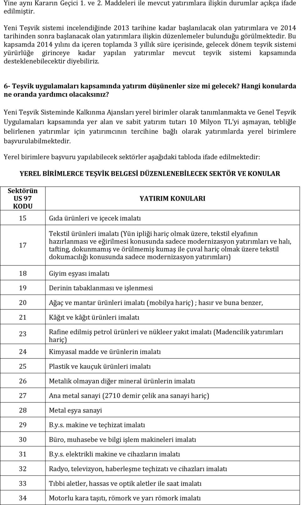 Bu kapsamda 2014 yılını da içeren toplamda 3 yıllık süre içerisinde, gelecek dönem teşvik sistemi yürürlüğe girinceye kadar yapılan yatırımlar mevcut teşvik sistemi kapsamında desteklenebilecektir