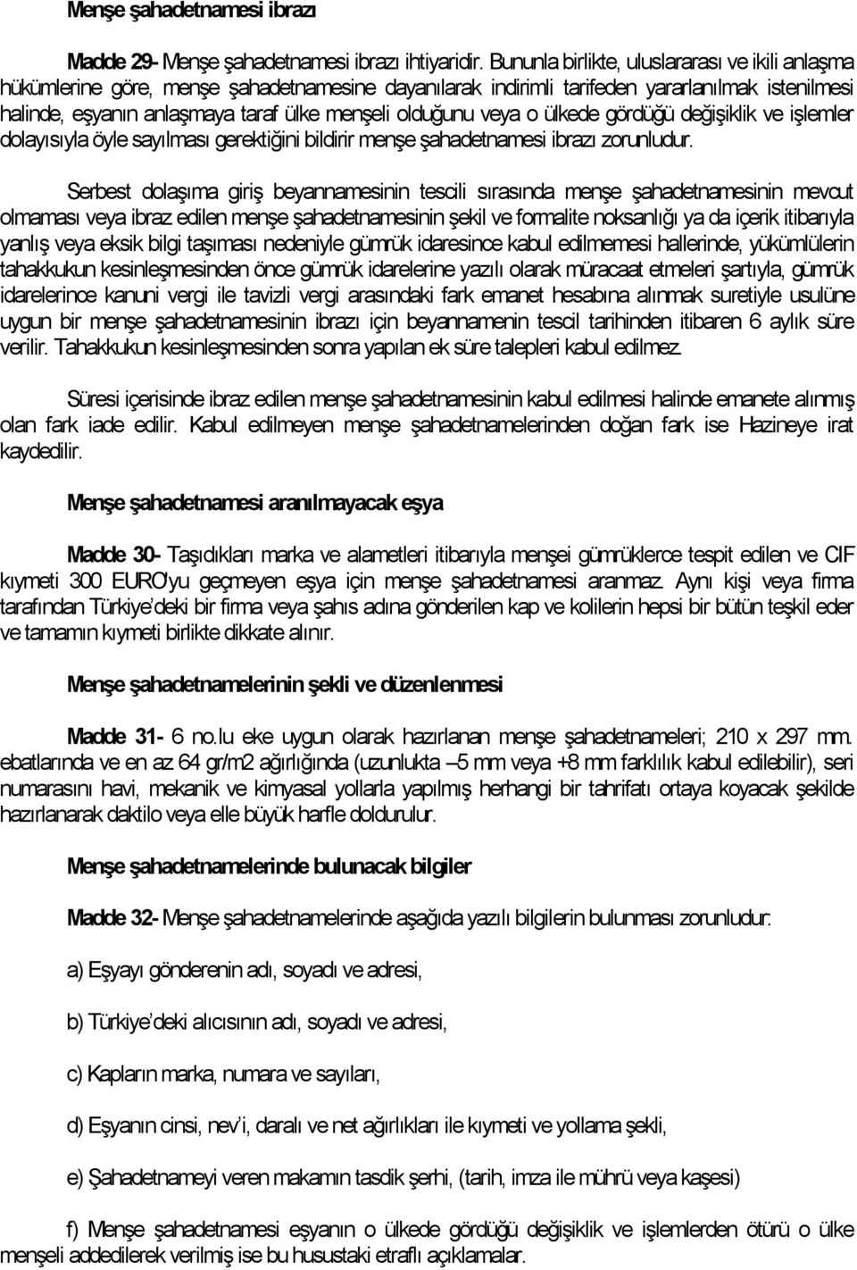 olduğunu veya o ülkede gördüğü değişiklik ve işlemler dolayısıyla öyle sayılması gerektiğini bildirir menşe şahadetnamesi ibrazı zorunludur.