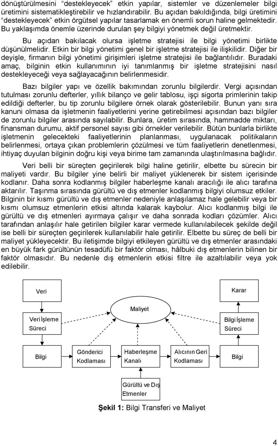 Bu açıdan bakılacak olursa işletme stratejisi ile bilgi yönetimi birlikte düşünülmelidir. Etkin bir bilgi yönetimi genel bir işletme stratejisi ile ilişkilidir.