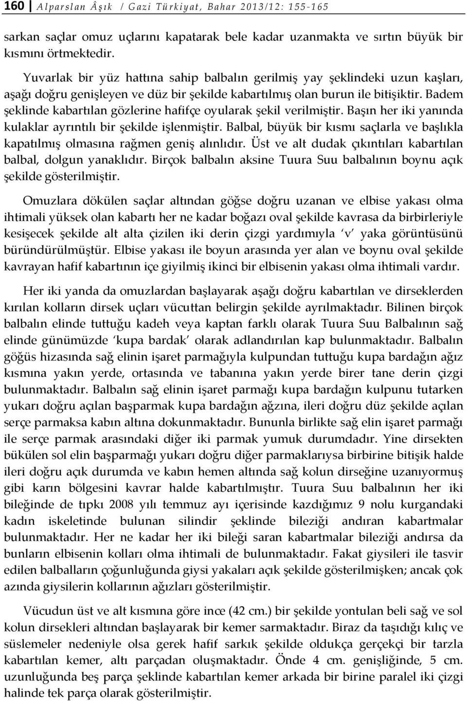 Badem şeklinde kabartılan gözlerine hafifçe oyularak şekil verilmiştir. Başın her iki yanında kulaklar ayrıntılı bir şekilde işlenmiştir.