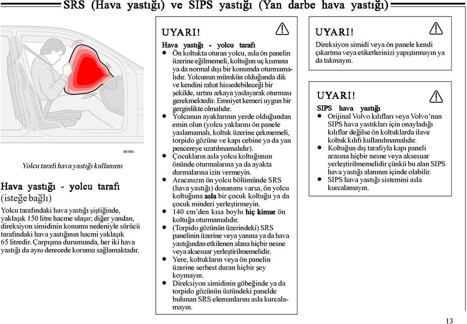 Çarpýþma durumunda, her iki hava yastýðý da ayný derecede koruma saðlamaktadýr. UYARI!