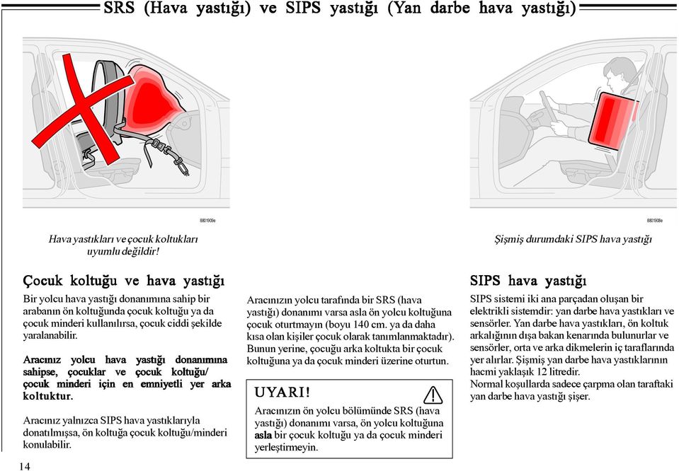 Aracýnýz yolcu hava yastýðý donanýmýna sahipse, çocuklar ve çocuk koltuðu/ çocuk minderi için en emniyetli yer arka koltuktur.