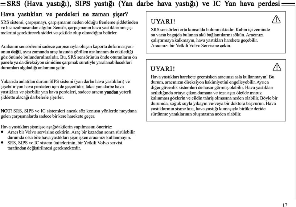 Sensör, çarpýþmanýn hava yastýklarýnýn þiþmelerini gerektirecek þiddet ve þekilde olup olmadýðýný belirler.