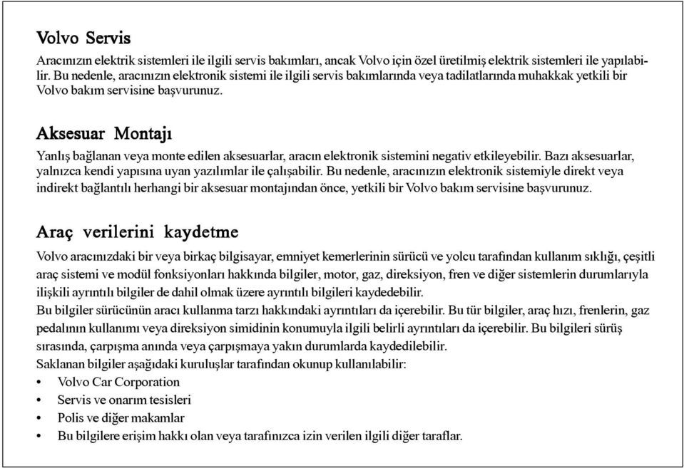 Aksesuar Montajý Yanlýþ baðlanan veya monte edilen aksesuarlar, aracýn elektronik sistemini negativ etkileyebilir. Bazý aksesuarlar, yalnýzca kendi yapýsýna uyan yazýlýmlar ile çalýþabilir.