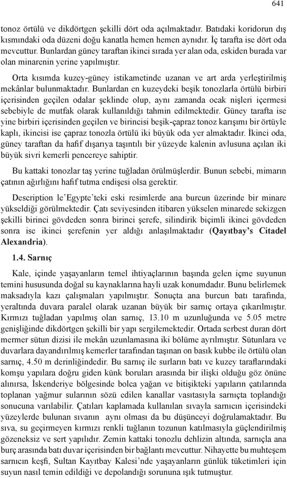 Orta kısımda kuzey-güney istikametinde uzanan ve art arda yerleştirilmiş mekânlar bulunmaktadır.