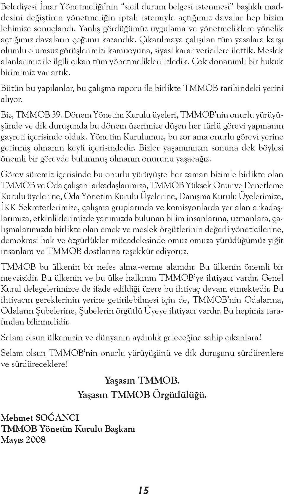 Çıkarılmaya çalışılan tüm yasalara karşı olumlu olumsuz görüşlerimizi kamuoyuna, siyasi karar vericilere ilettik. Meslek alanlarımız ile ilgili çıkan tüm yönetmelikleri izledik.