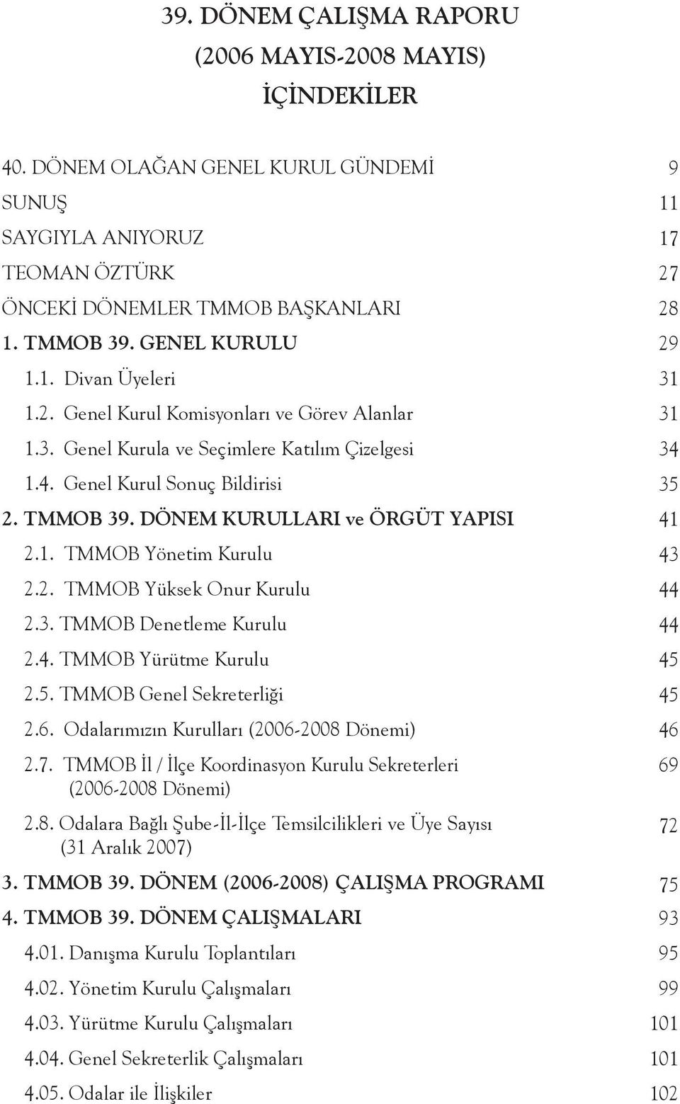 2. TMMOB Yüksek Onur Kurulu 2.3. TMMOB Denetleme Kurulu 2.4. TMMOB Yürütme Kurulu 2.5. TMMOB Genel Sekreterliği 2.6. Odalarımızın Kurulları (2006-2008 Dönemi) 2.7.