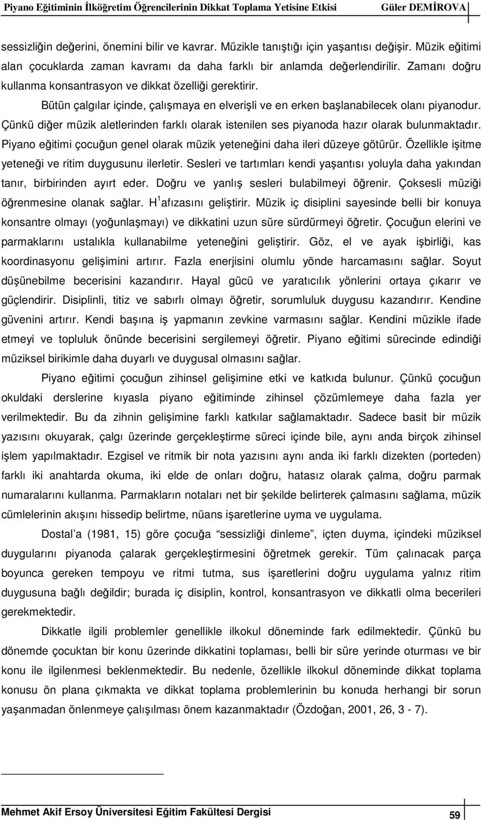 Bütün çalgılar içinde, çalışmaya en elverişli ve en erken başlanabilecek olanı piyanodur. Çünkü diğer müzik aletlerinden farklı olarak istenilen ses piyanoda hazır olarak bulunmaktadır.