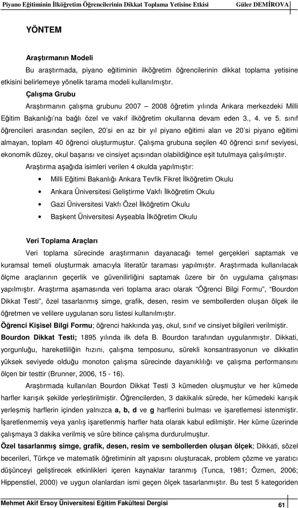 Çalışma Grubu Araştırmanın çalışma grubunu 2007 2008 öğretim yılında Ankara merkezdeki Milli Eğitim Bakanlığı na bağlı özel ve vakıf ilköğretim okullarına devam eden 3., 4. ve 5.