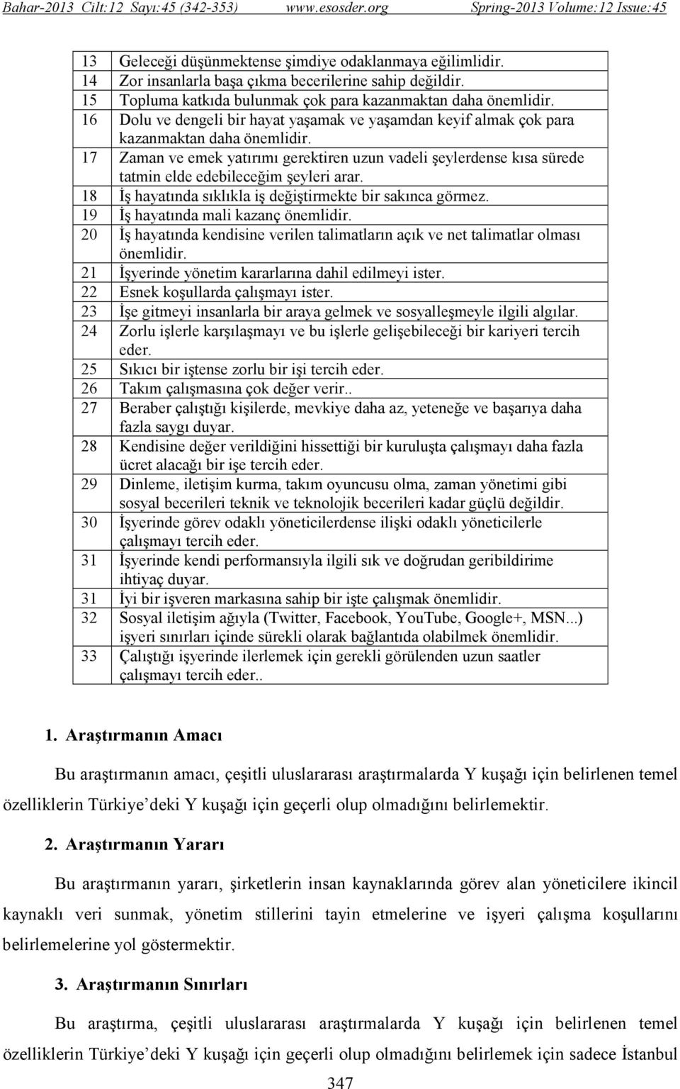 17 Zaman ve emek yatırımı gerektiren uzun vadeli şeylerdense kısa sürede tatmin elde edebileceğim şeyleri arar. 18 Đş hayatında sıklıkla iş değiştirmekte bir sakınca görmez.