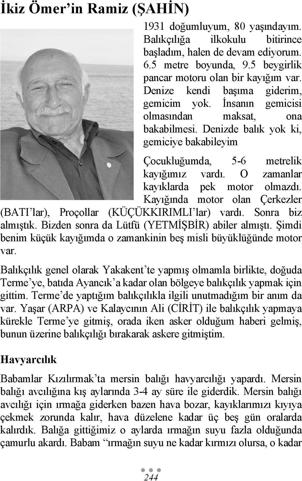 O zamanlar kayıklarda pek motor olmazdı. Kayığında motor olan Çerkezler (BATI lar), Proçollar (KÜÇÜKKIRIMLI lar) vardı. Sonra biz almıştık. Bizden sonra da Lütfü (YETMİŞBİR) abiler almıştı.