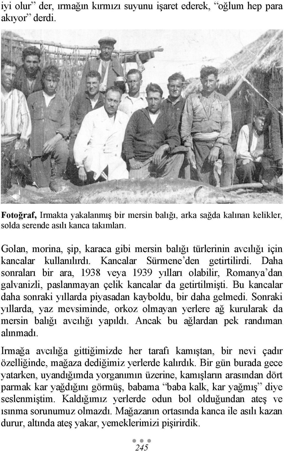 Daha sonraları bir ara, 1938 veya 1939 yılları olabilir, Romanya dan galvanizli, paslanmayan çelik kancalar da getirtilmişti. Bu kancalar daha sonraki yıllarda piyasadan kayboldu, bir daha gelmedi.