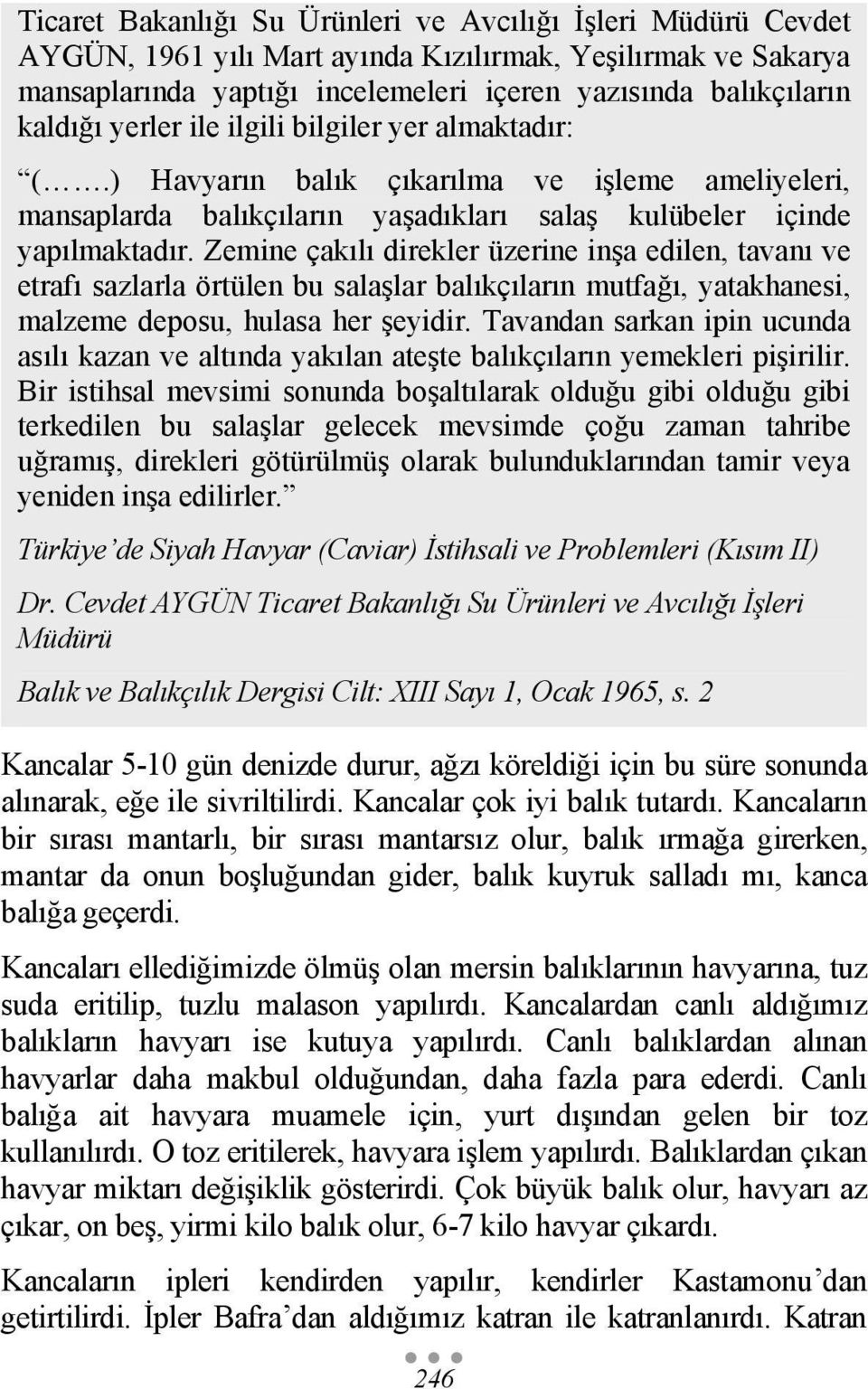 Zemine çakılı direkler üzerine inşa edilen, tavanı ve etrafı sazlarla örtülen bu salaşlar balıkçıların mutfağı, yatakhanesi, malzeme deposu, hulasa her şeyidir.