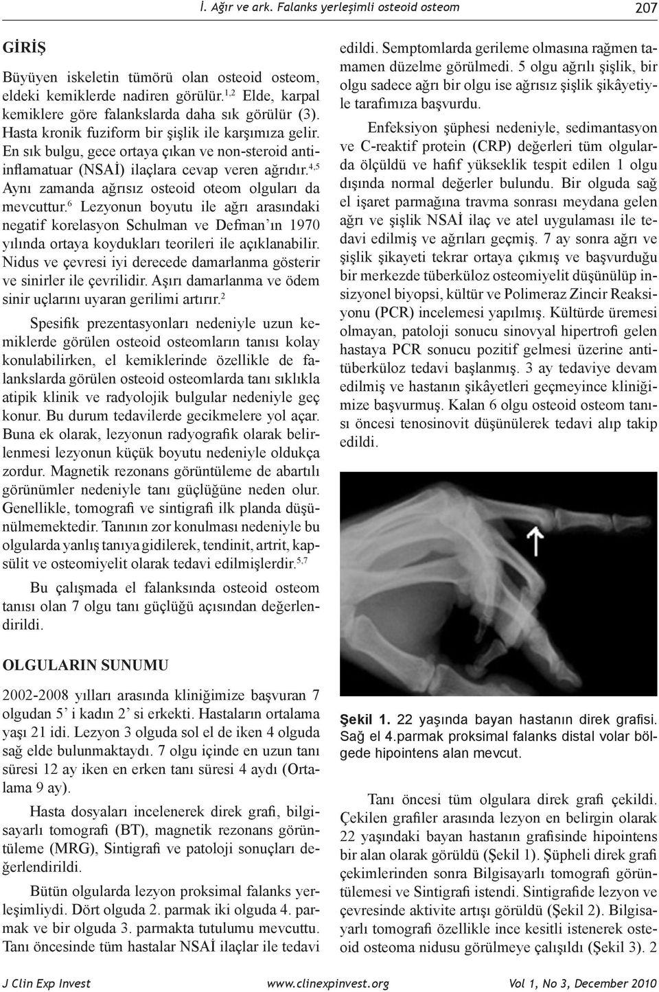 En sık bulgu, gece ortaya çıkan ve non-steroid antiinflamatuar (NSAİ) ilaçlara cevap veren ağrıdır. 4,5 Aynı zamanda ağrısız osteoid oteom olguları da mevcuttur.