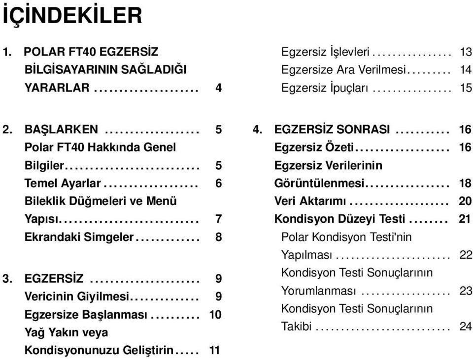 ............ 8 3. EGZERSİZ...................... 9 Vericinin Giyilmesi.............. 9 Egzersize Başlanması.......... 10 Yağ Yakın veya Kondisyonunuzu Geliştirin..... 11 4. EGZERSİZ SONRASI.