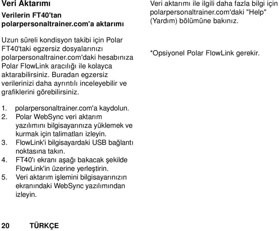 Veri aktarımı ile ilgili daha fazla bilgi için polarpersonaltrainer.com'daki "Help" (Yardım) bölümüne bakınız. *Opsiyonel Polar FlowLink gerekir. 1. polarpersonaltrainer.com'a kaydolun. 2.