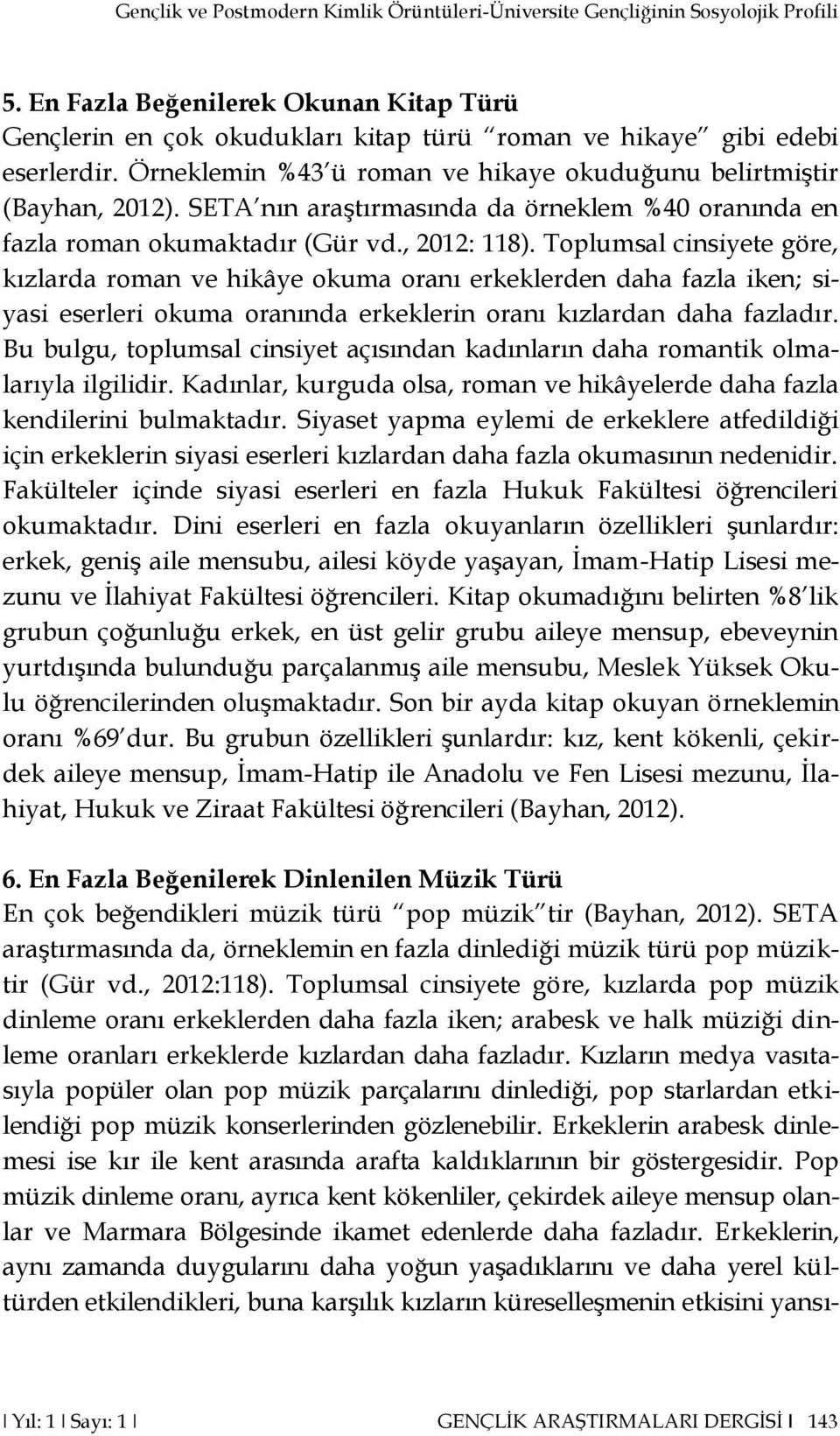 SETA nın araştırmasında da örneklem %40 oranında en fazla roman okumaktadır (Gür vd., 2012: 118).