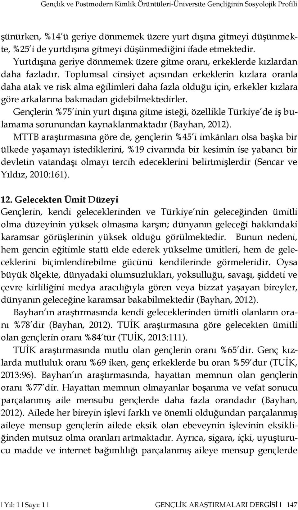 Toplumsal cinsiyet açısından erkeklerin kızlara oranla daha atak ve risk alma eğilimleri daha fazla olduğu için, erkekler kızlara göre arkalarına bakmadan gidebilmektedirler.