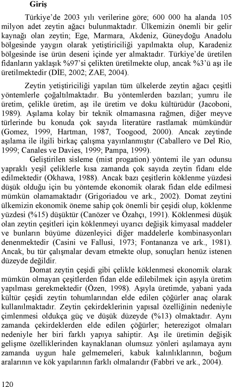 almaktadır. Türkiye de üretilen fidanların yaklaşık %97 si çelikten üretilmekte olup, ancak %3 ü aşı ile üretilmektedir (DİE, 2002; ZAE, 2004).