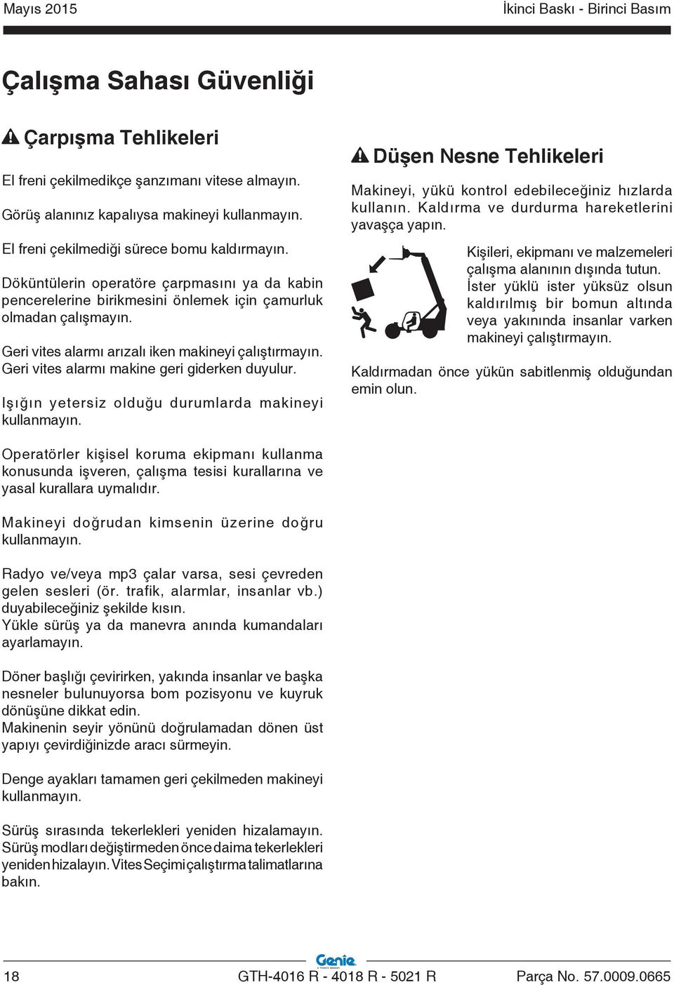 Geri vites alarmı makine geri giderken duyulur. Işığın yetersiz olduğu durumlarda makineyi kullanmayın. Düşen Nesne Tehlikeleri Makineyi, yükü kontrol edebileceğiniz hızlarda kullanın.