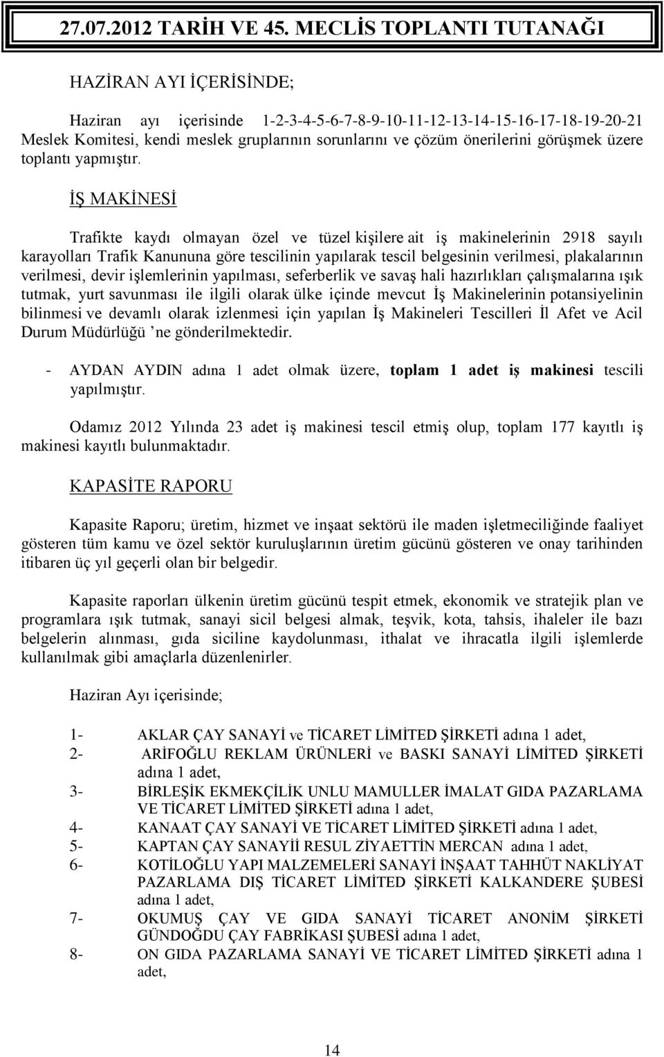 İŞ MAKİNESİ Trafikte kaydı olmayan özel ve tüzel kişilere ait iş makinelerinin 2918 sayılı karayolları Trafik Kanununa göre tescilinin yapılarak tescil belgesinin verilmesi, plakalarının verilmesi,