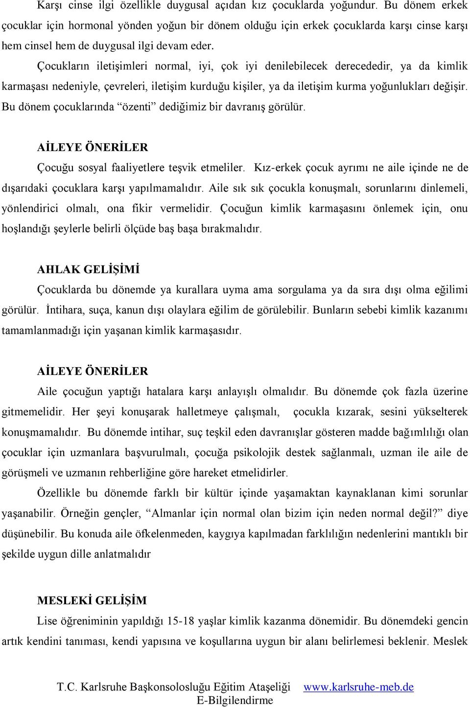 Çocukların iletişimleri normal, iyi, çok iyi denilebilecek derecededir, ya da kimlik karmaşası nedeniyle, çevreleri, iletişim kurduğu kişiler, ya da iletişim kurma yoğunlukları değişir.