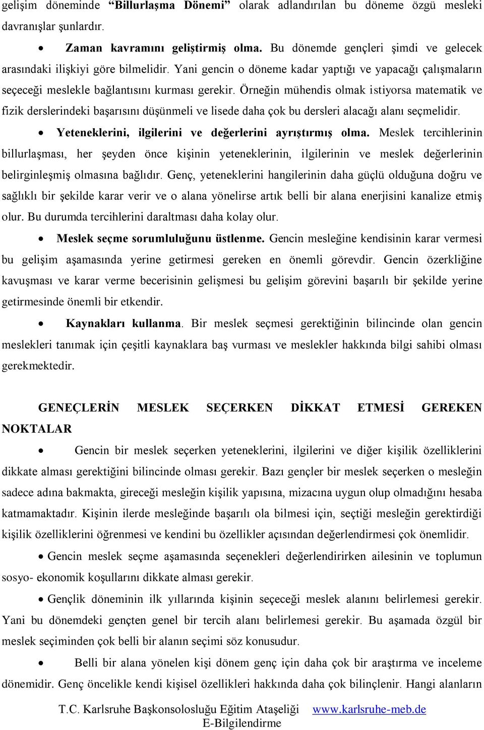 Örneğin mühendis olmak istiyorsa matematik ve fizik derslerindeki başarısını düşünmeli ve lisede daha çok bu dersleri alacağı alanı seçmelidir.