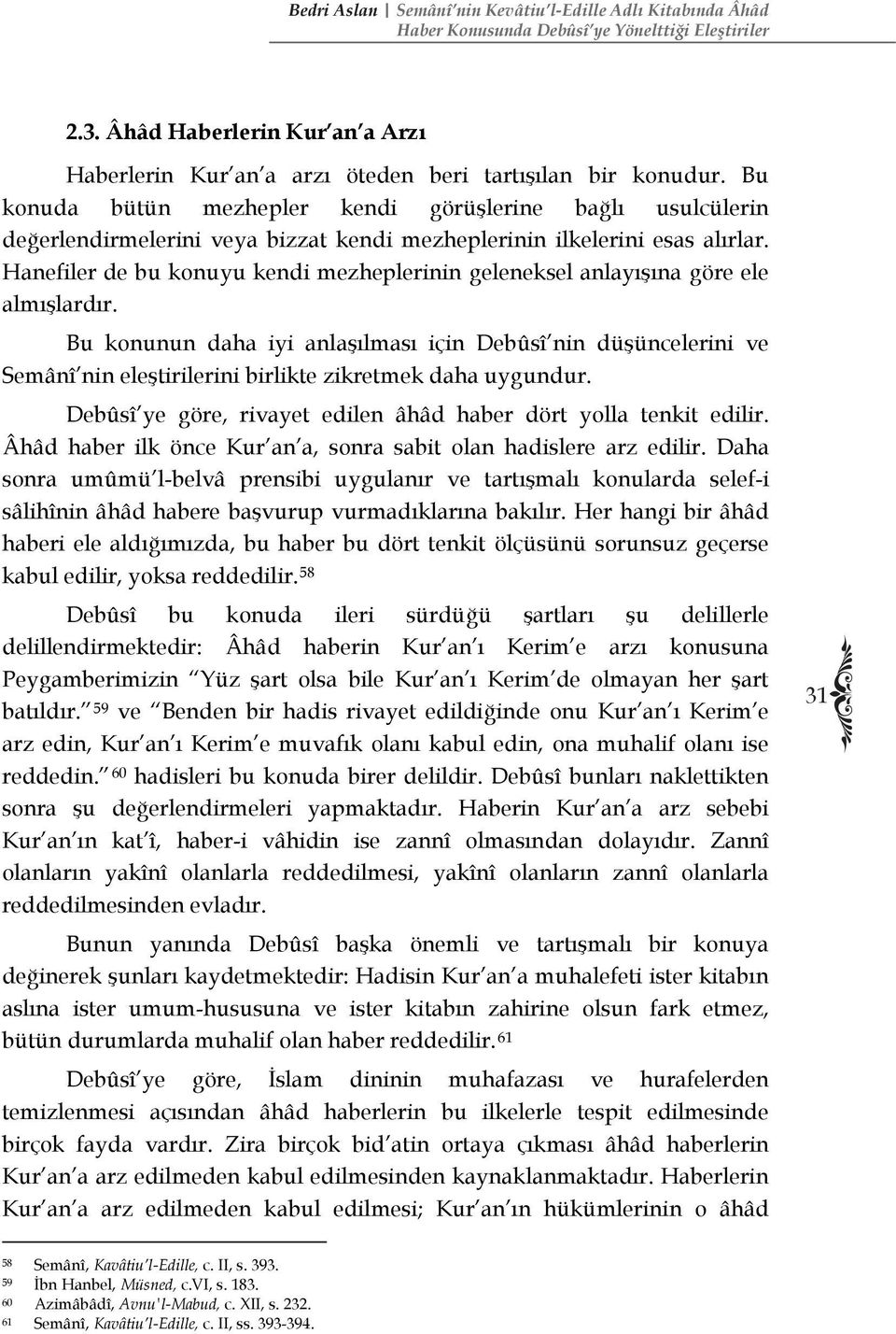 Bu konuda bütün mezhepler kendi görüşlerine bağlı usulcülerin değerlendirmelerini veya bizzat kendi mezheplerinin ilkelerini esas alırlar.