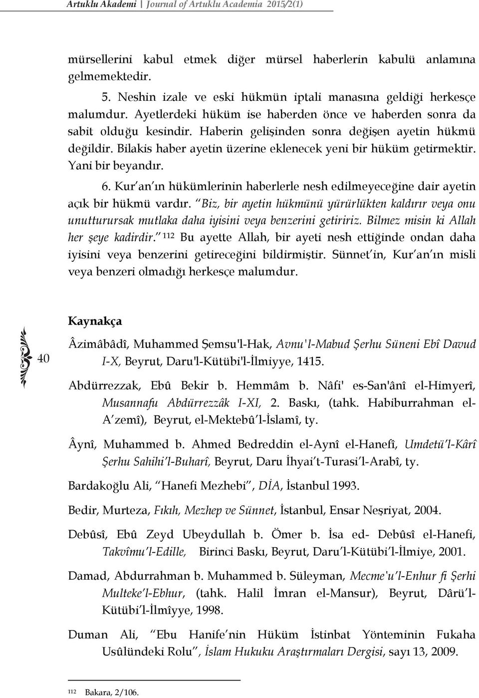 Haberin gelişinden sonra değişen ayetin hükmü değildir. Bilakis haber ayetin üzerine eklenecek yeni bir hüküm getirmektir. Yani bir beyandır. 6.