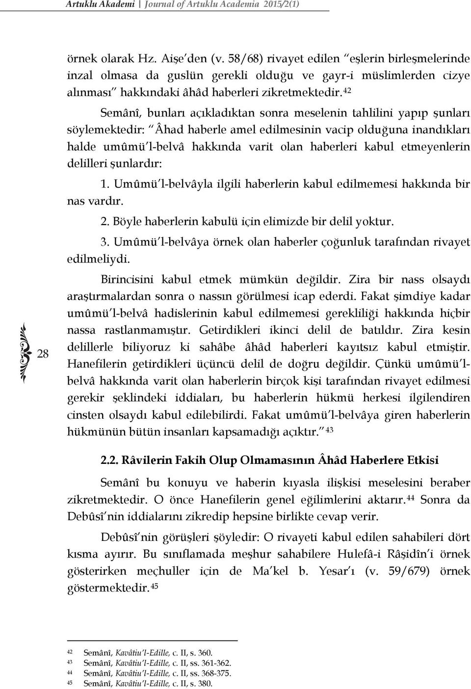 42 Semânî, bunları açıkladıktan sonra meselenin tahlilini yapıp şunları söylemektedir: Âhad haberle amel edilmesinin vacip olduğuna inandıkları halde umûmü l-belvâ hakkında varit olan haberleri kabul