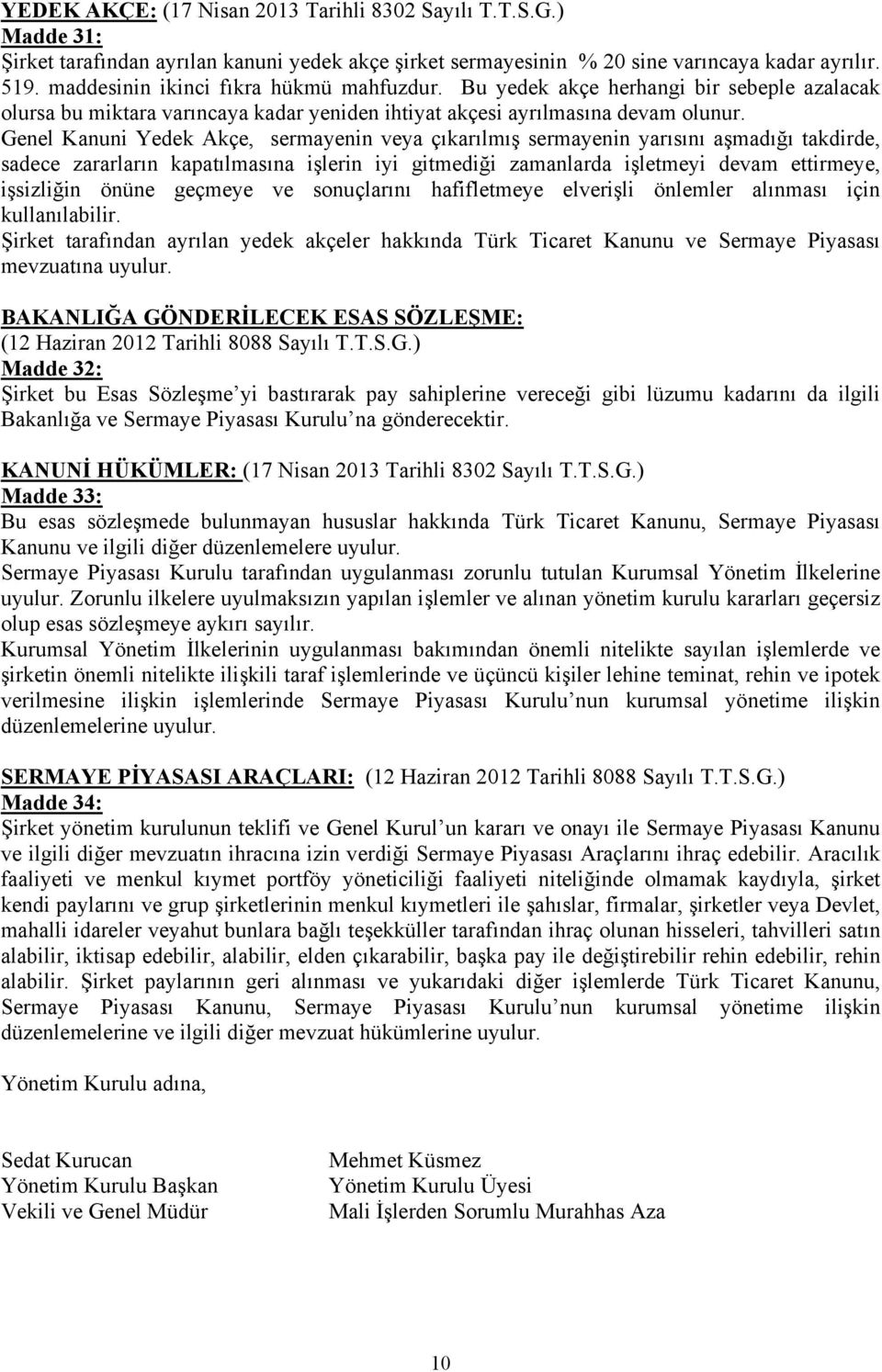 Genel Kanuni Yedek Akçe, sermayenin veya çıkarılmış sermayenin yarısını aşmadığı takdirde, sadece zararların kapatılmasına işlerin iyi gitmediği zamanlarda işletmeyi devam ettirmeye, işsizliğin önüne