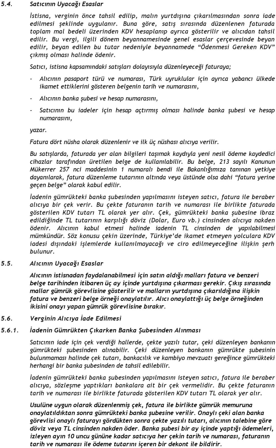 Bu vergi, ilgili dönem beyannamesinde genel esaslar çerçevesinde beyan edilir, beyan edilen bu tutar nedeniyle beyannamede Ödenmesi Gereken KDV çıkmış olması halinde ödenir.