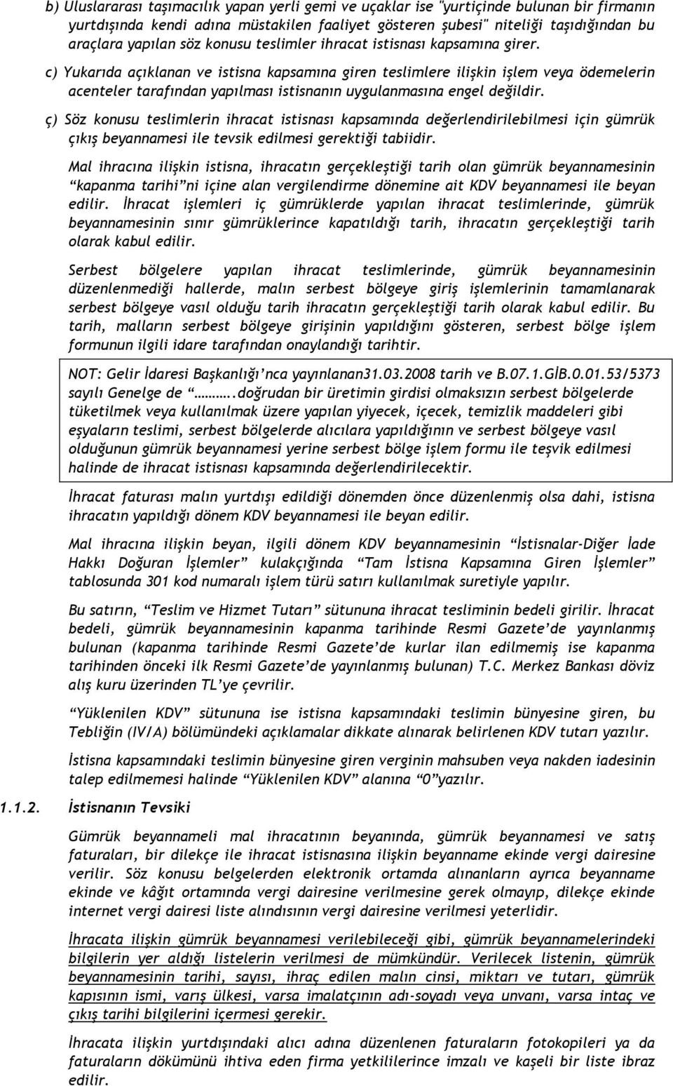 c) Yukarıda açıklanan ve istisna kapsamına giren teslimlere ilişkin işlem veya ödemelerin acenteler tarafından yapılması istisnanın uygulanmasına engel değildir.