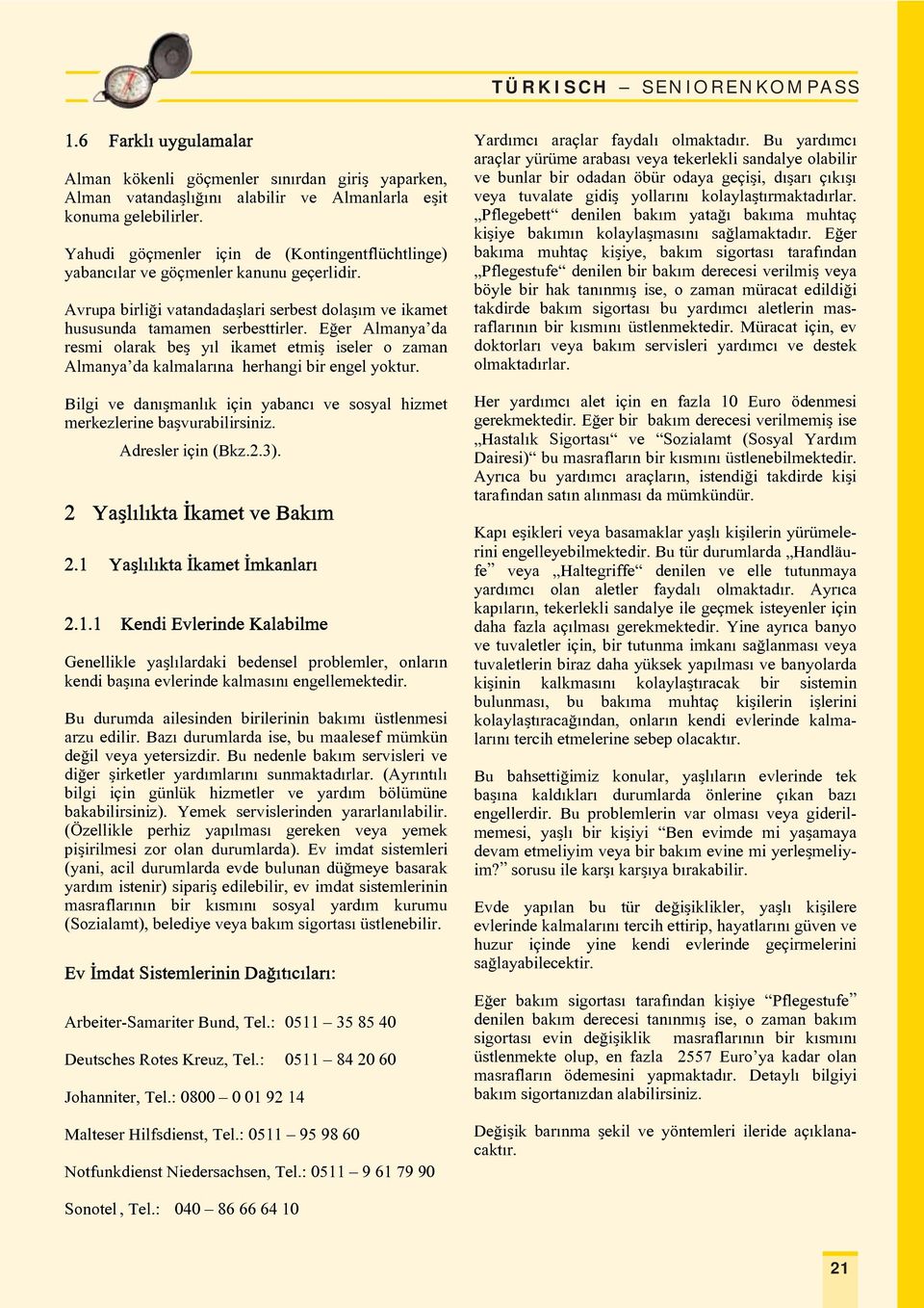 Eäer Almanya da resmi olarak beq yxl ikamet etmiq iseler o zaman Almanya da kalmalarına herhangi bir engel yoktur. Bilgi ve danxqmanlxk iwin yabancx ve sosyal hizmet merkezlerine baqvurabilirsiniz.