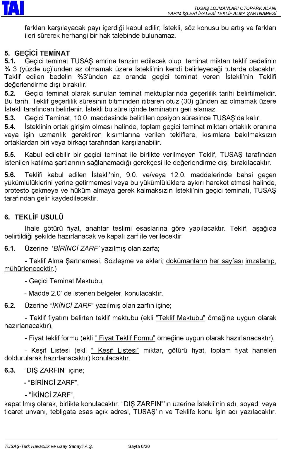 Teklif edilen bedelin %3 ünden az oranda geçici teminat veren İstekli nin Teklifi değerlendirme dışı bırakılır. 5.2.