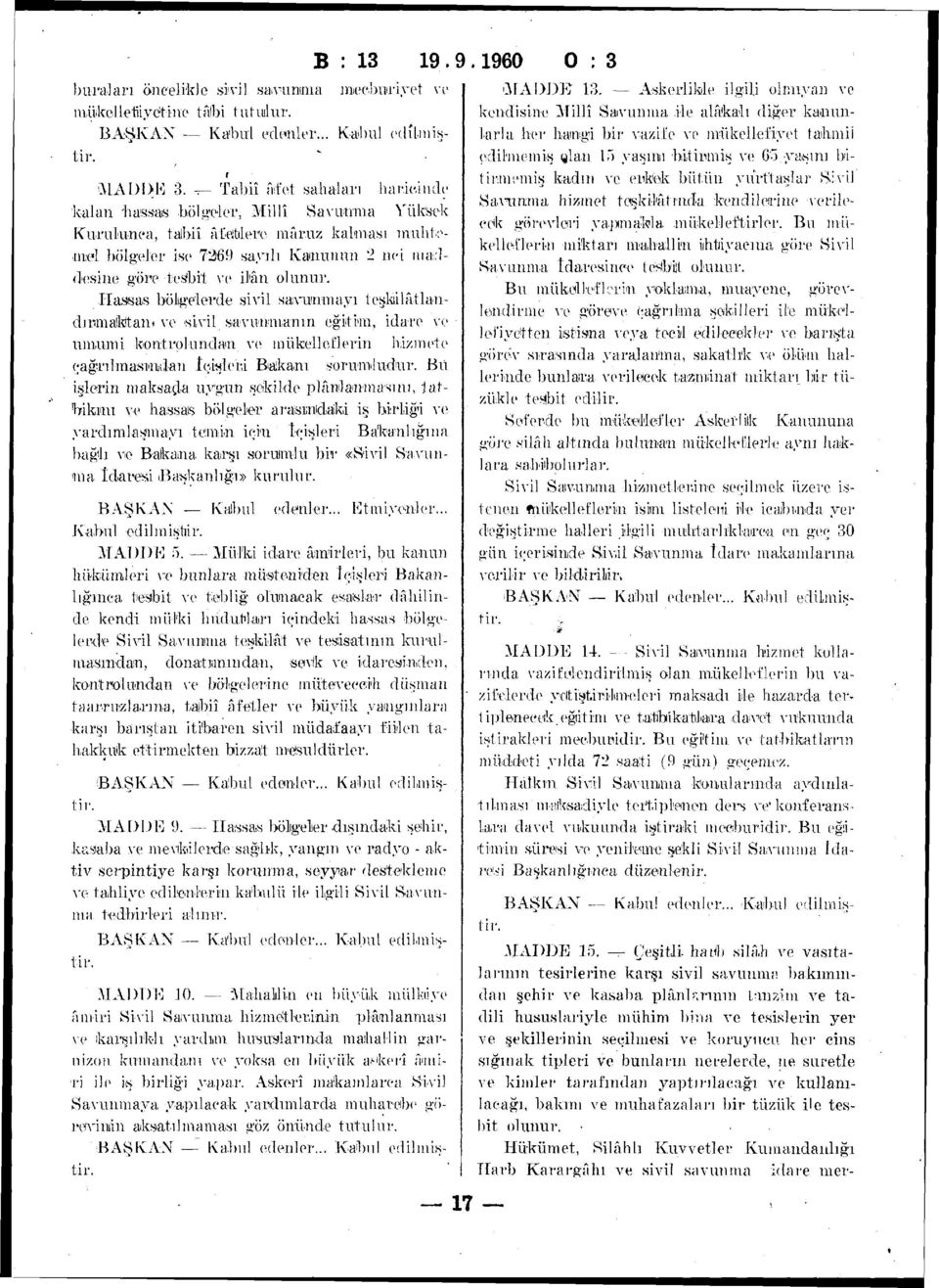 ilân olunur. Hassas bölgelerde sivil savunmayı teşkilâtlandınmakitan* ve sivil savunmanın eğitim, idare ve umumi kont. rol undan ve mükelleflerin hizmete çağrıl masından İçişleri Balkanı sorumludur.